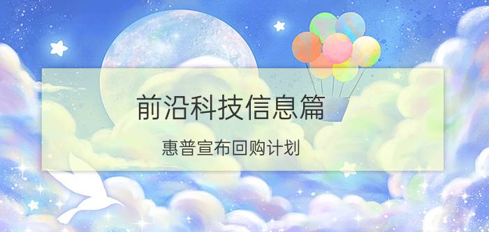 前沿科技信息篇：惠普宣布回购计划 总共150亿美元的股份回购计划